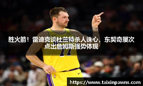 胜火箭！雷迪克谈杜兰特杀人诛心，东契奇屡次点出詹姆斯强势体现