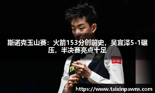 斯诺克玉山赛：火箭153分创前史，吴宜泽5-1碾压，半决赛亮点十足